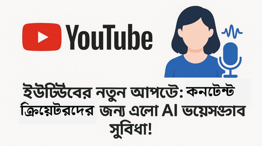 ইউটিউবের নতুন আপডেট: কনটেন্ট ক্রিয়েটরদের জন্য এলো AI ভয়েসওভার সুবিধা!